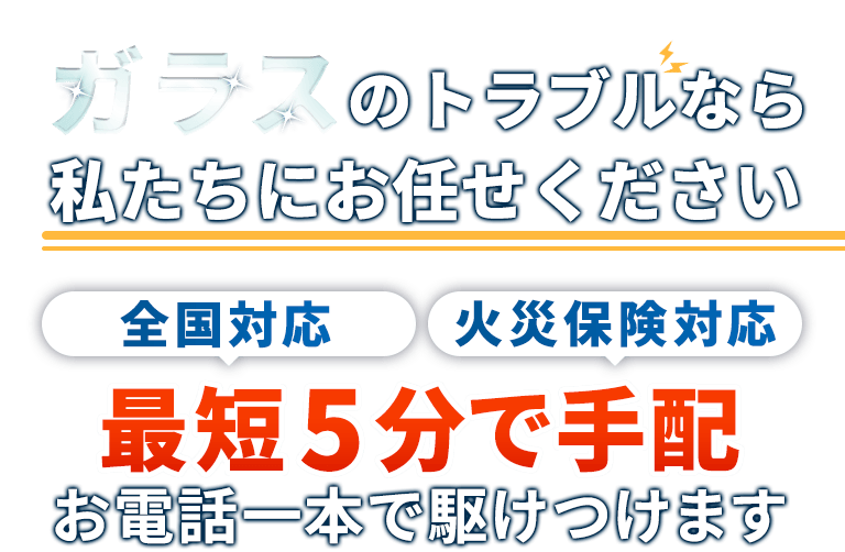 ガラスのトラブルなら私たちにお任せください。東京全域対応。火災保険対応。最短5分で手配。お電話一本で駆けつけます。