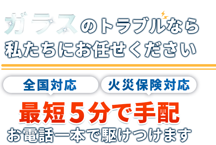 ガラスのトラブルなら私たちにお任せください。東京全域対応。火災保険対応。最短5分で手配。お電話一本で駆けつけます。